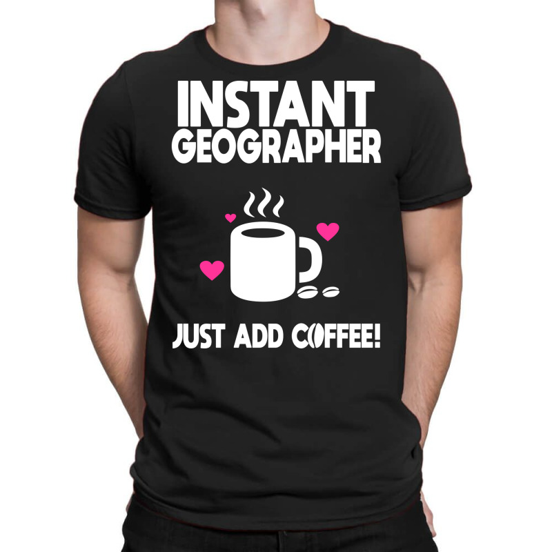 Instant Geographer Just Add Coffee Nature T-Shirt by meaneyantichy | Artistshot