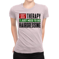 I Dont Need Therapy I Just Need To Go Hairdressing Ladies Fitted T-shirt | Artistshot