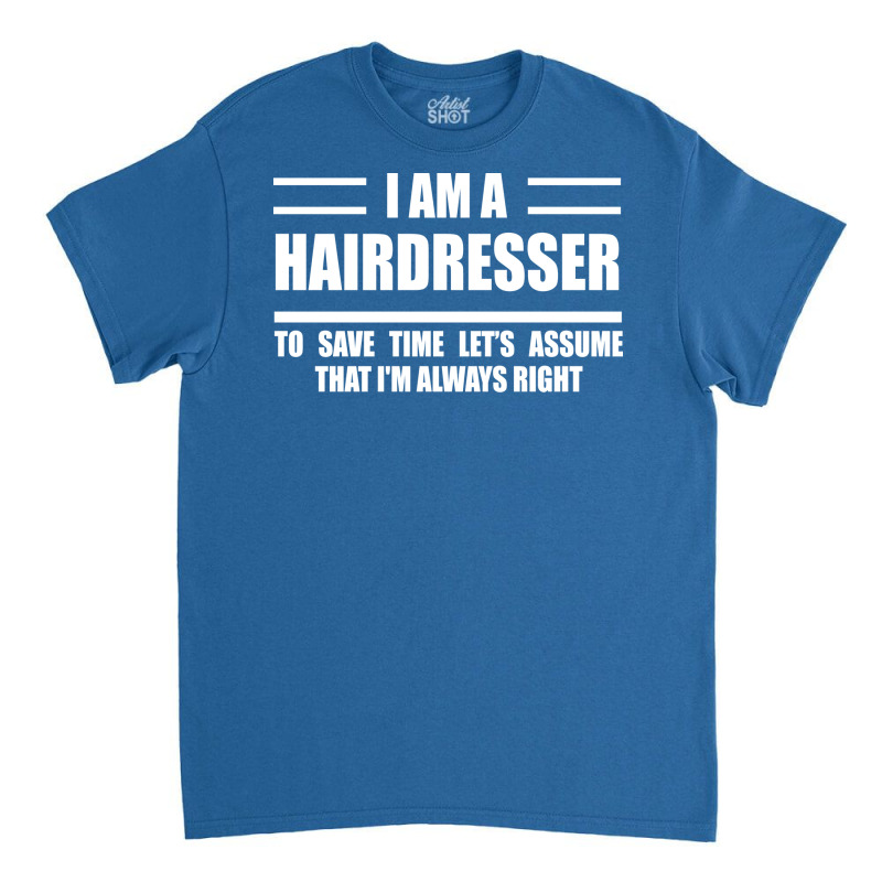 Im A Hairdresser To Save Time Just Assume That Im Classic T-shirt | Artistshot