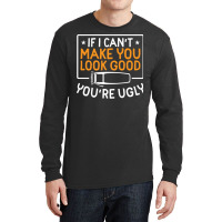 If I Cant Make You Look Good Youre Ugly Blue (1) Long Sleeve Shirts | Artistshot