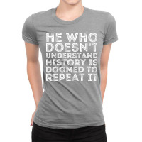 He Who Doesnt Understand History Is Doomed To Repe Ladies Fitted T-shirt | Artistshot