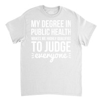 My Degree In Public Health Makes Me Highly Qualifi Classic T-shirt | Artistshot