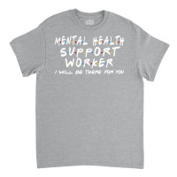 Mental Health Support Worker Ill Be There For You Classic T-shirt | Artistshot