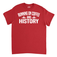 Running On Coffee And History Funny History Teache Classic T-shirt | Artistshot