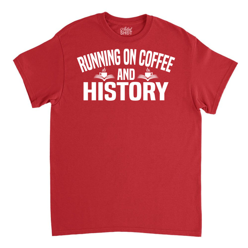 Running On Coffee And History Funny History Teache Classic T-shirt by siannecortao | Artistshot