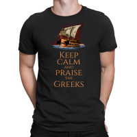 Keep Calm And Praise The Greeks Trireme Greek Hist T-shirt | Artistshot