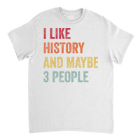 I Like History Maybe 3 People History Lovers Gift Classic T-shirt | Artistshot