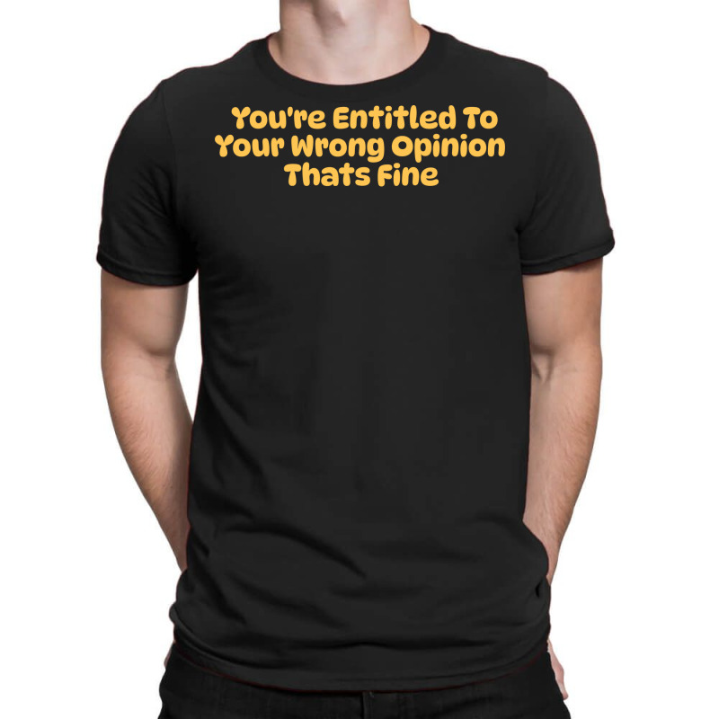 Youre Entitled To Your Wrong Opinion Thats Fine Lo T-shirt | Artistshot