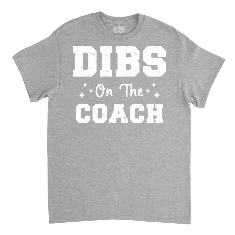 Dibs On The Coach Football Coach High School Coach Classic T-shirt by strosesimonsf | Artistshot