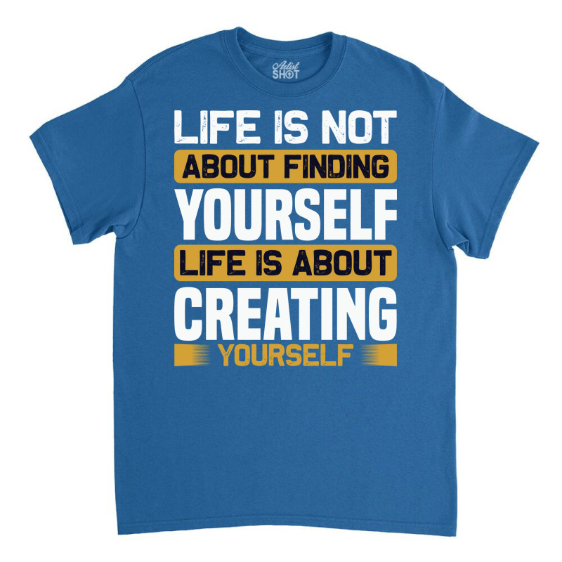 Life Is Not About Finding Yourself Life Is About C Classic T-shirt by kaileypartert | Artistshot