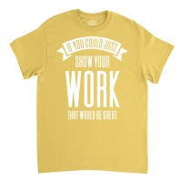 If You Could Just Show Your Work Nostalgia Classic T-shirt | Artistshot