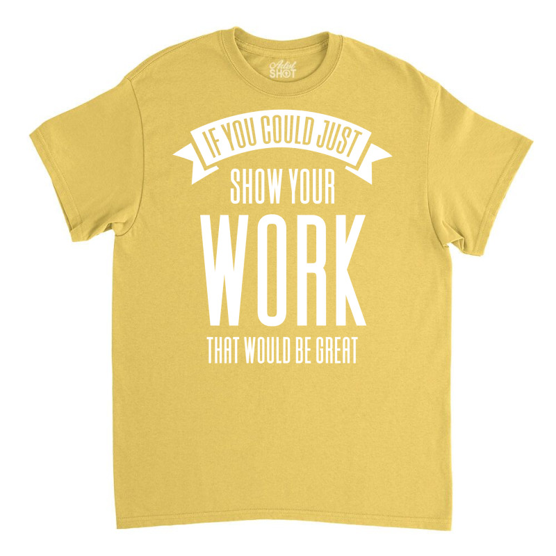 If You Could Just Show Your Work Nostalgia Classic T-shirt by leungpearle5 | Artistshot