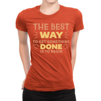 The Best Way To Get Something Done Is To Begin Hip Ladies Fitted T-shirt | Artistshot