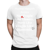 Home Health Aides Not Fragile Like Flowers More Li T-shirt | Artistshot