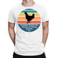 Sometimes I Wonder If My Chickens Are Thinking Abo T-shirt | Artistshot