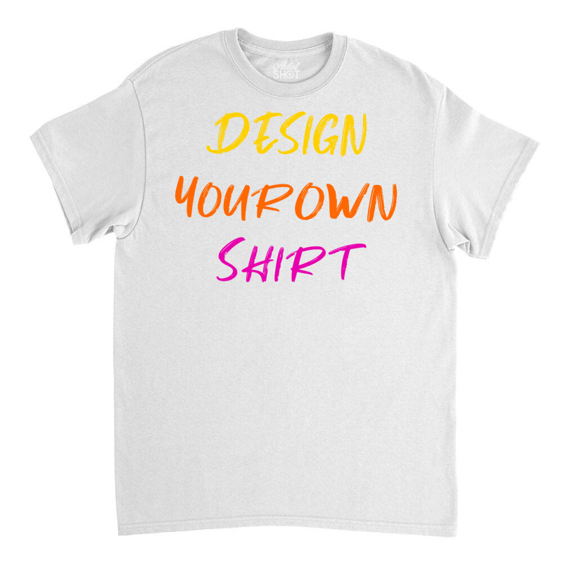 Design Your Own Shirt Classic T-shirt | Artistshot