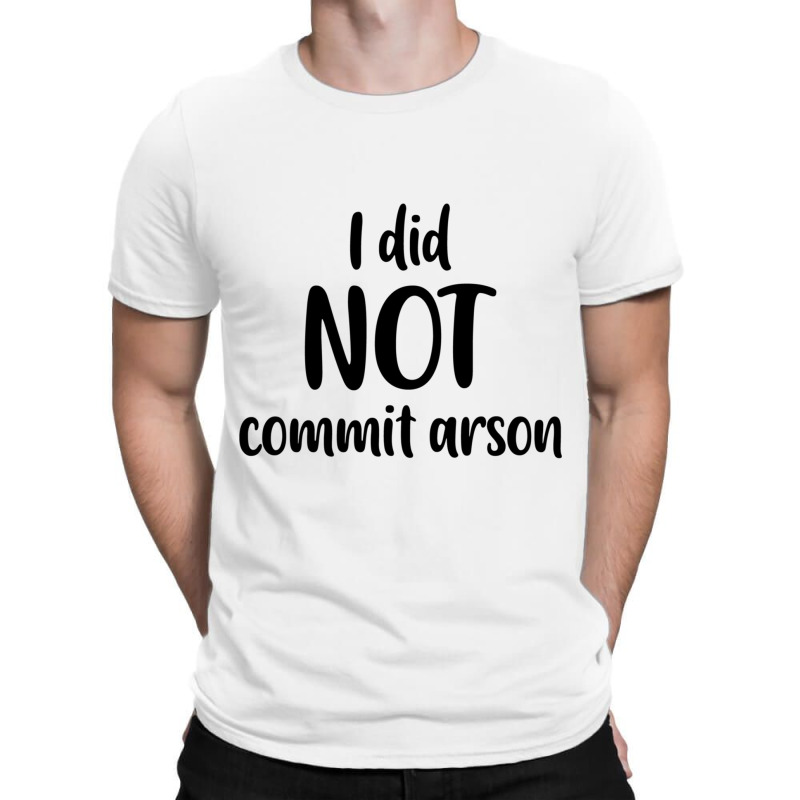 I Did Not Commit Arson T-shirt | Artistshot