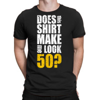 Does This Shirt Make Me Look 50 50th Birthday Funn T-shirt | Artistshot