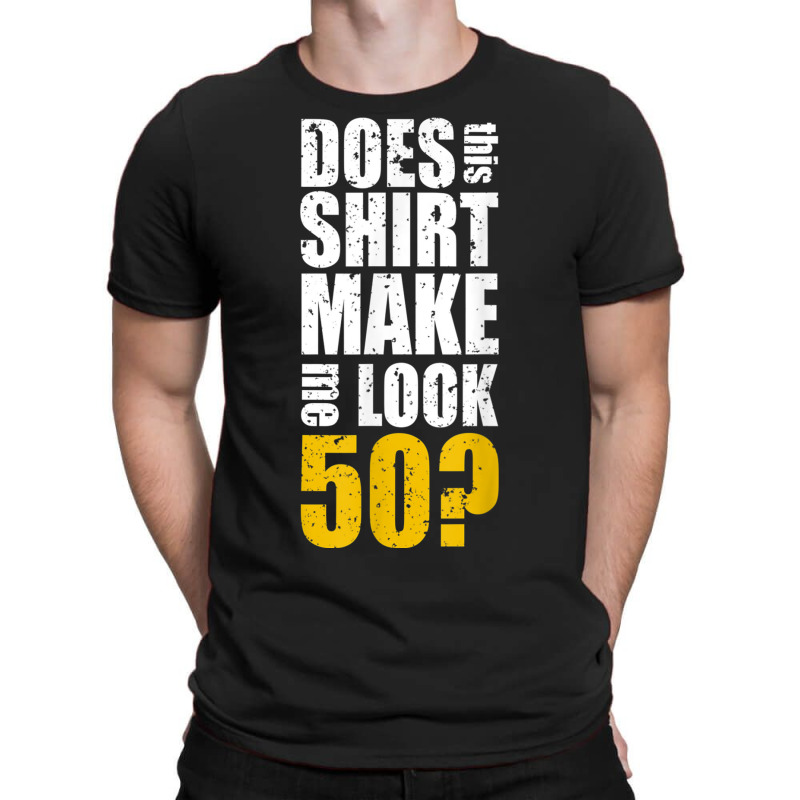 Does This Shirt Make Me Look 50 50th Birthday Funn T-shirt | Artistshot