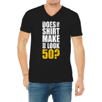 Does This Shirt Make Me Look 50 50th Birthday Funn V-neck Tee | Artistshot