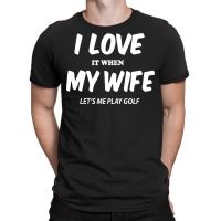 I Love My Wife Lets Me Play T-shirt | Artistshot