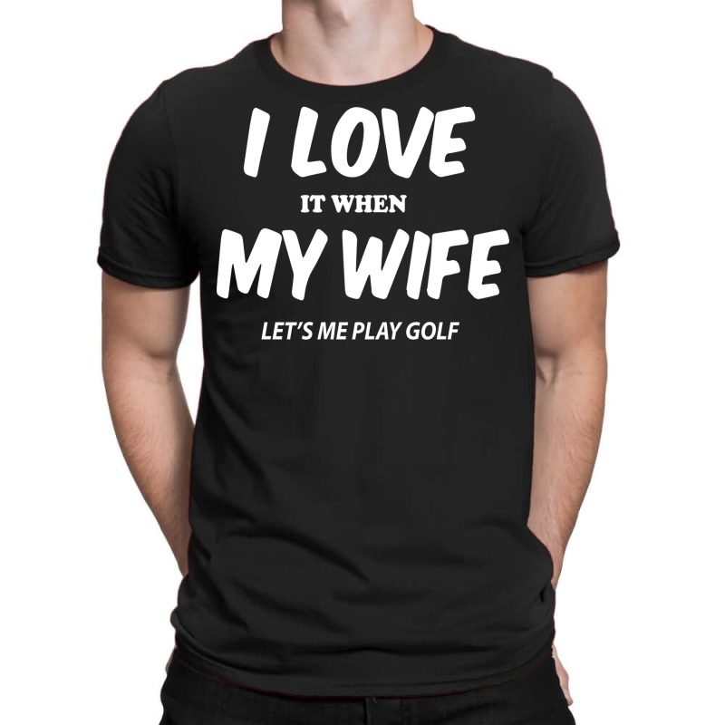 I Love My Wife Lets Me Play T-shirt | Artistshot