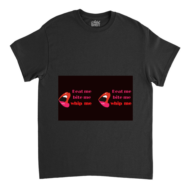 Beat Me Bite Me Whip Me Classic T-shirt by ANTHONYSMITHHH | Artistshot