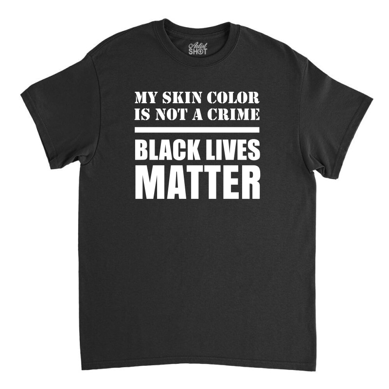 My Skin Color Is Not A Crime - Black Lives Matter Classic T-shirt | Artistshot