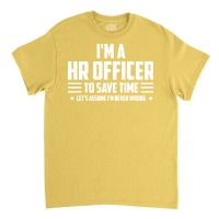 Im Hr Officer To Save Time Lets Just Assume Im Nev Classic T-shirt | Artistshot