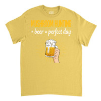 Beer Perfect Day Mushroom Hunting Mushrooms Mushro Classic T-shirt | Artistshot