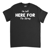 Im Just Here For The Shrimp Humor Classic T-shirt | Artistshot