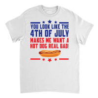 You Look Like The 4th Of July Makes Me Want A Hot Classic T-shirt | Artistshot