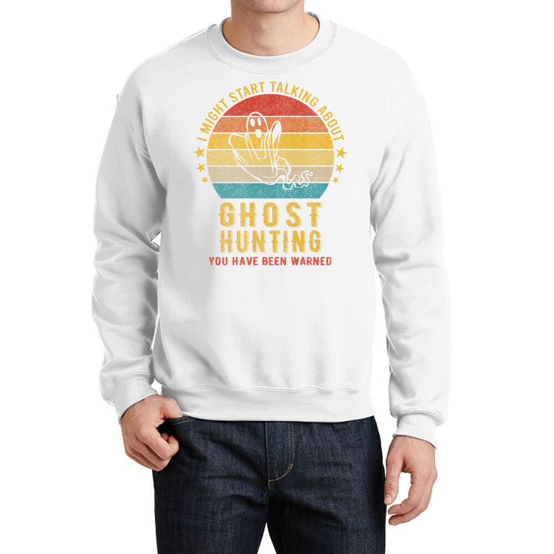 I Might Start Talking About Ghost Hunting Funny De Crewneck Sweatshirt | Artistshot