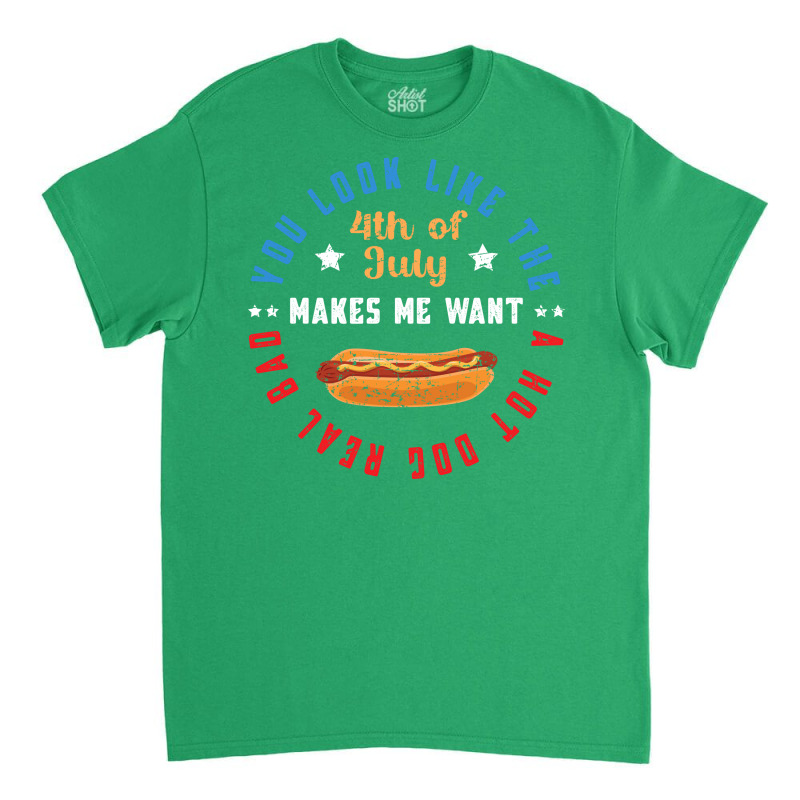 You Look Like The 4th Of July Makes Me Want A Hot Classic T-shirt | Artistshot