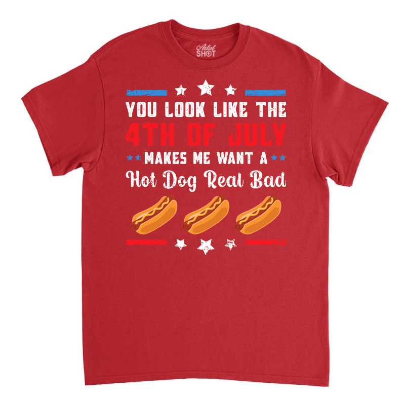 You Look Like The 4th Of July Makes Me Want A Hot Classic T-shirt by oniccaalhrobi | Artistshot