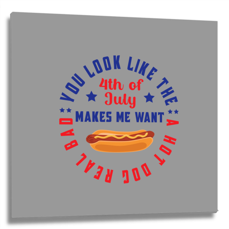 You Look Like The 4th Of July Makes Me Want A Hot Metal Print Square | Artistshot