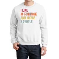 I Like Ice Cream Making Maybe 3 People Ice Cream M Crewneck Sweatshirt | Artistshot