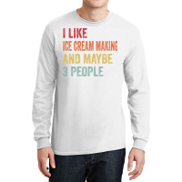 I Like Ice Cream Making Maybe 3 People Ice Cream M Long Sleeve Shirts | Artistshot