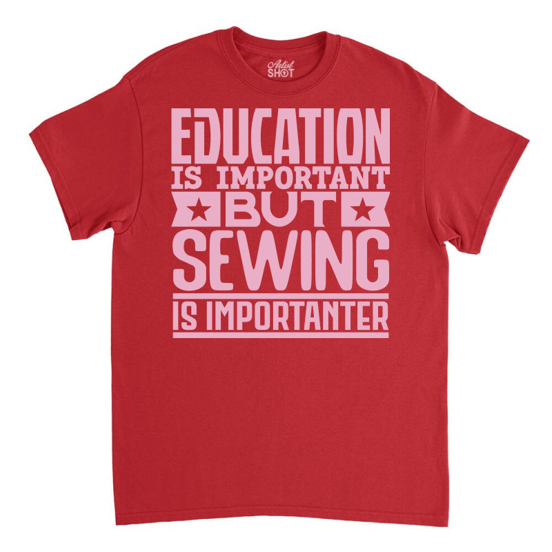 Education Is Important But Sewing Is Importanter Y Classic T-shirt by bojmaalauanr | Artistshot