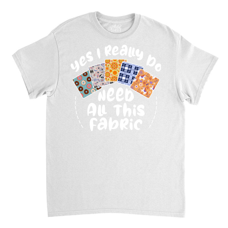 I Really Do Need All This Fabric Quilting Love Classic T-shirt by mitalasedangu | Artistshot