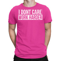 I Dont Care Work Harder T-shirt | Artistshot