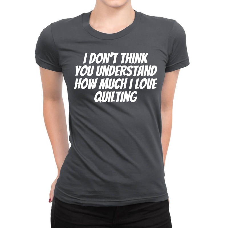 I Dont Think You Understand How Much I Love Quilti Ladies Fitted T-Shirt by dallosandejg | Artistshot