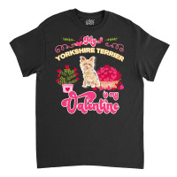 Mom T  Shirt My Yorkshire Terrier Is My Valentine   Dog Lover Gifts Fo Classic T-shirt | Artistshot