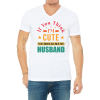 Funny Husband Saying For Wife If You Think Im Cute V-neck Tee | Artistshot