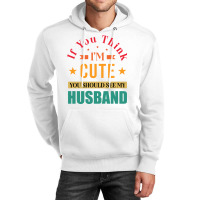 Funny Husband Saying For Wife If You Think Im Cute Unisex Hoodie | Artistshot