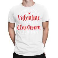 I Dont Need A Valentine Ihave A Classroom Full Of T-shirt | Artistshot