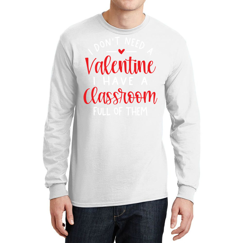 I Dont Need A Valentine Ihave A Classroom Full Of Long Sleeve Shirts by soyefkettieu | Artistshot