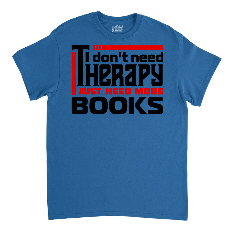 I Dont Need Therapy I Just Need More Books Trendin Classic T-shirt by alheklupsm | Artistshot