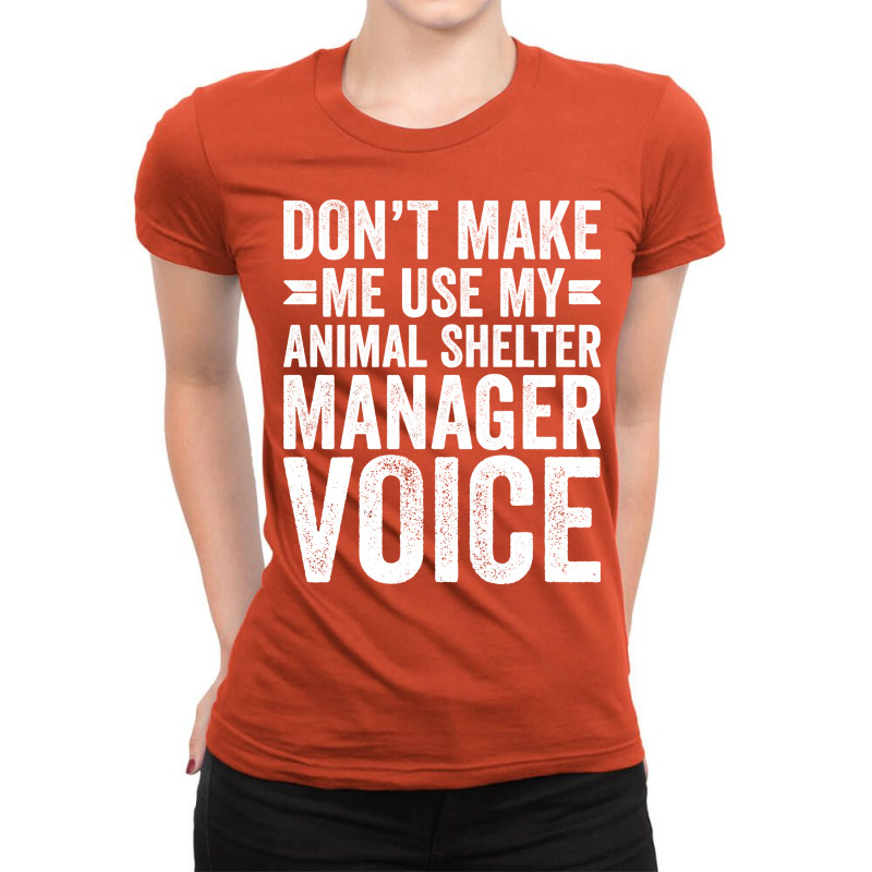 Dont Make Me Use My Animal Shelter Manager Voice R Ladies Fitted T-Shirt by curjosweidez | Artistshot