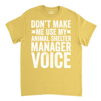 Dont Make Me Use My Animal Shelter Manager Voice R Classic T-shirt | Artistshot